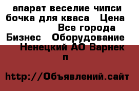 апарат веселие чипси.бочка для кваса › Цена ­ 100 000 - Все города Бизнес » Оборудование   . Ненецкий АО,Варнек п.